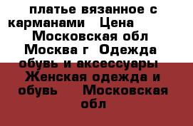 платье вязанное с карманами › Цена ­ 1 000 - Московская обл., Москва г. Одежда, обувь и аксессуары » Женская одежда и обувь   . Московская обл.